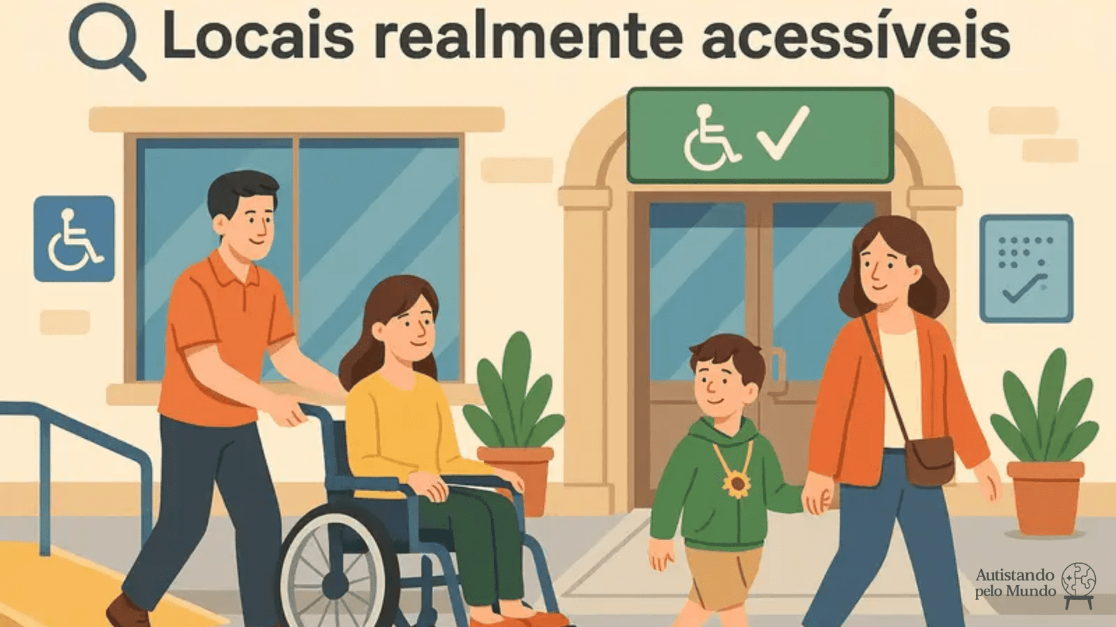 Ilustração colorida mostrando uma família chegando a um prédio acessível. Um homem empurra uma mulher em cadeira de rodas por uma rampa amarela, enquanto uma mulher segura a mão de um menino com cordão de girassol. Há placas de acessibilidade, piso tátil e plantas decorativas. Acima, lê-se 'Locais realmente acessíveis'.
