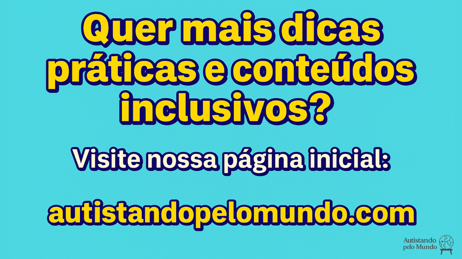 Quer mais dicas práticas e conteúdos inclusivos? Acesse autistandopelomundo.com